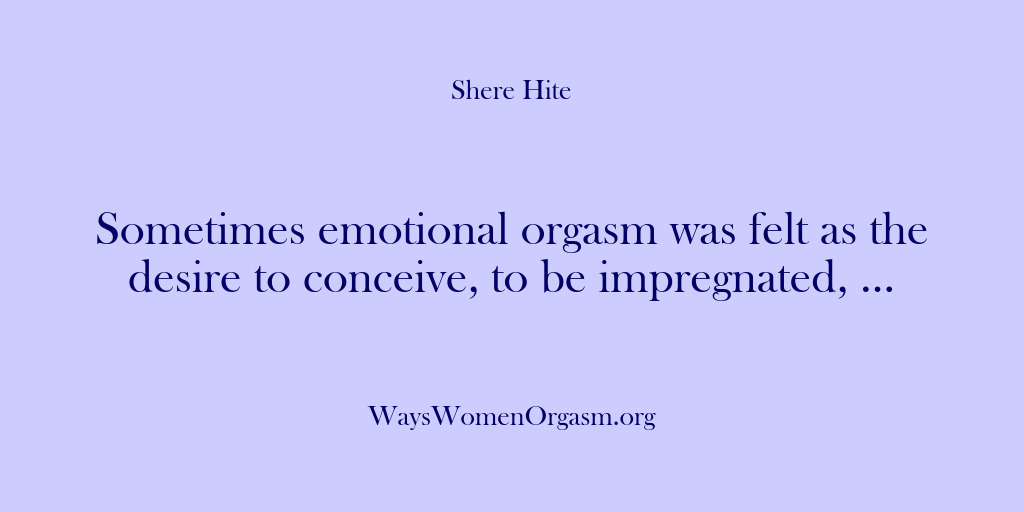 (Shere Hite) Sometimes emotional orgasm was felt as the desire to conceive, to be…