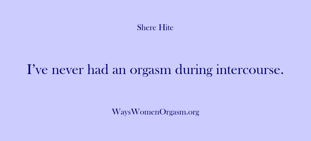 (Shere Hite) I’ve never had an orgasm during intercourse.