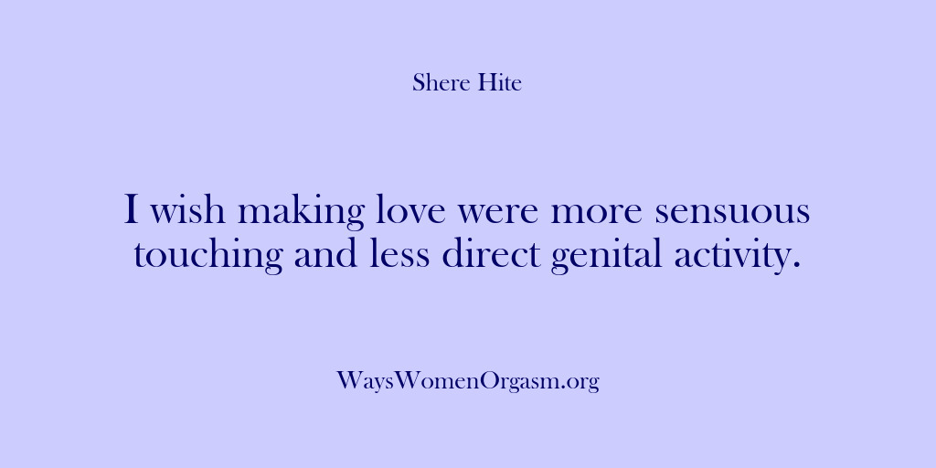 (Shere Hite) I wish making love were more sensuous touching and less direct genital…