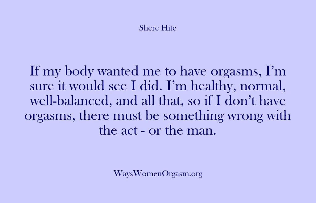 (Shere Hite) If my body wanted me to have orgasms, I’m sure it would…