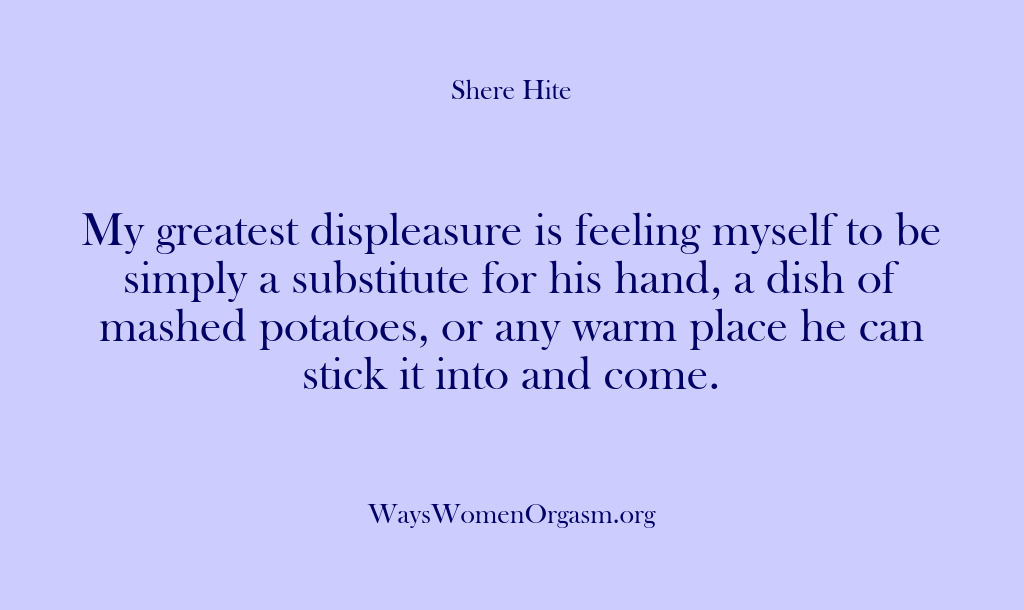 (Shere Hite) My greatest displeasure is feeling myself to be simply a substitute for…