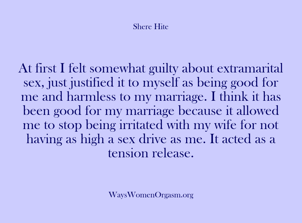 (Shere Hite) At first I felt somewhat guilty about extramarital sex, just justified it…