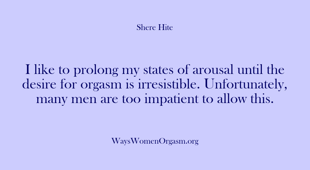 (Shere Hite) I like to prolong my states of arousal until the desire for…
