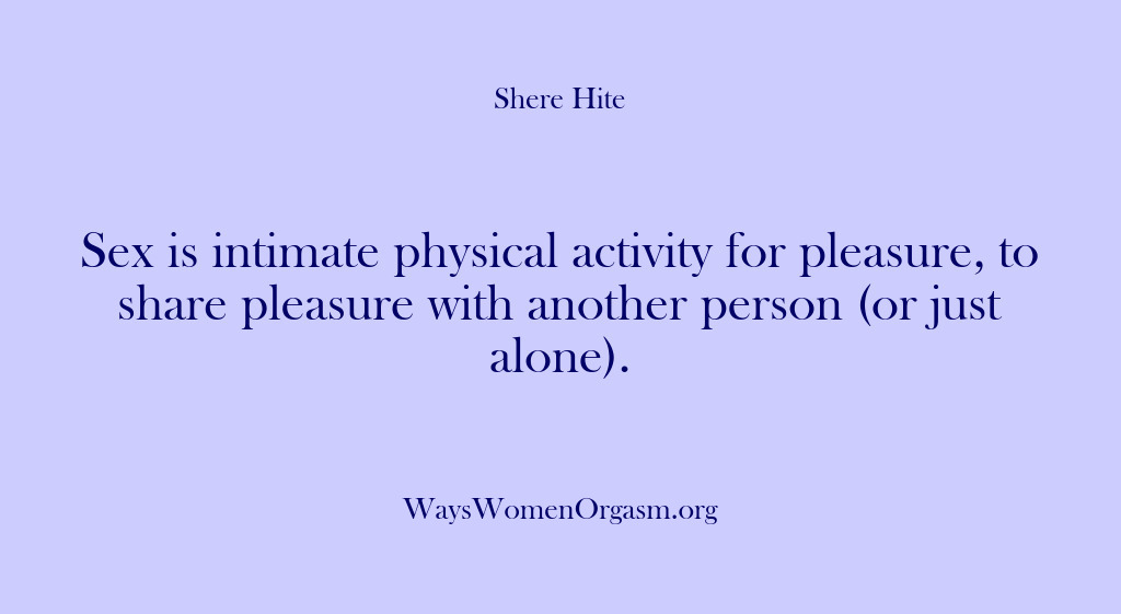 (Shere Hite) Sex is intimate physical activity for pleasure, to share pleasure with another…