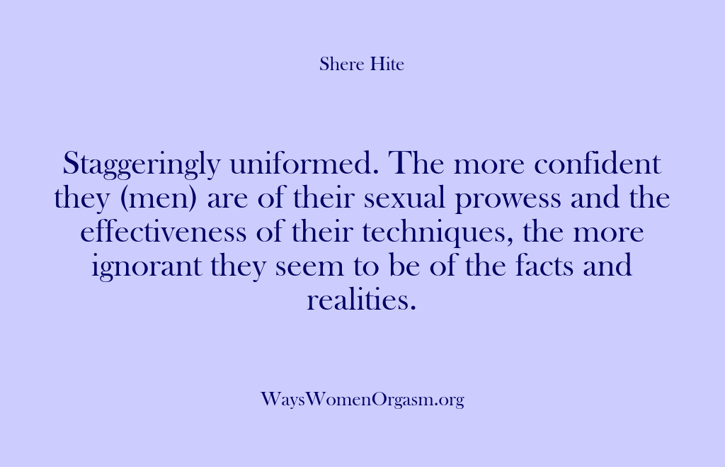 (Shere Hite) Staggeringly uniformed. The more confident they (men) are of their sexual prowess…