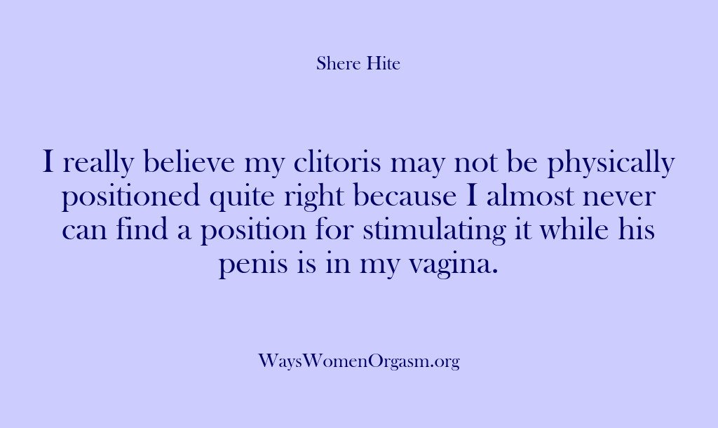 (Shere Hite) I really believe my clitoris may not be physically positioned quite right…