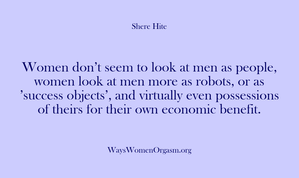 (Shere Hite) Women don’t seem to look at men as people, women look at…