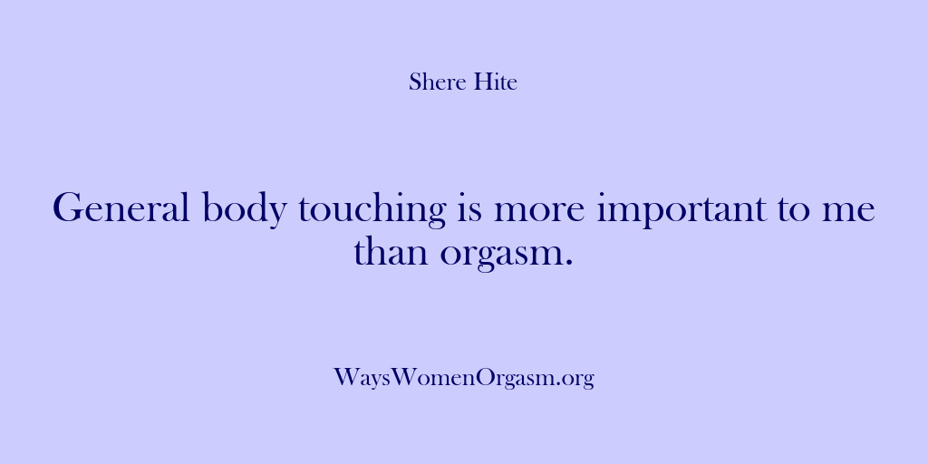 (Shere Hite) General body touching is more important to me than orgasm.