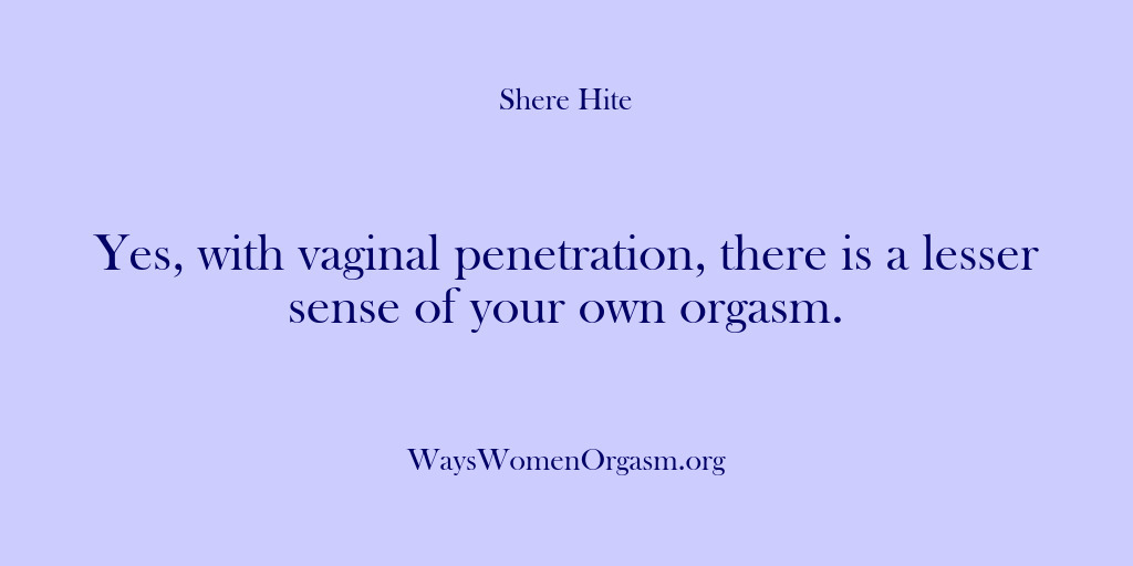 (Shere Hite) Yes, with vaginal penetration, there is a lesser sense of your own…