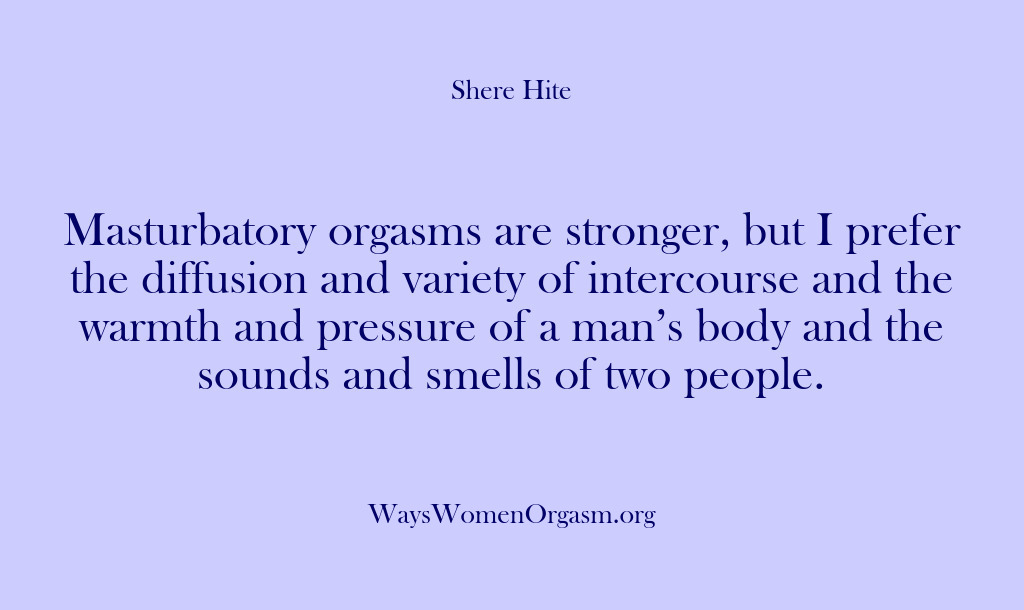 (Shere Hite) Masturbatory orgasms are stronger, but I prefer the diffusion and variety of…