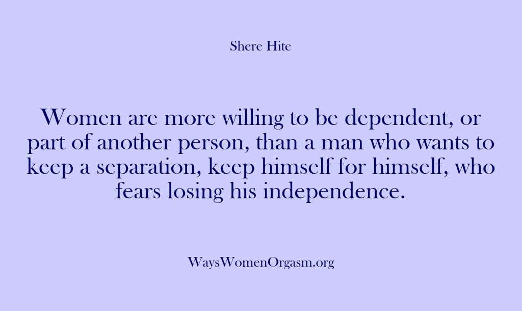 (Shere Hite) Women are more willing to be dependent, or part of another person,…