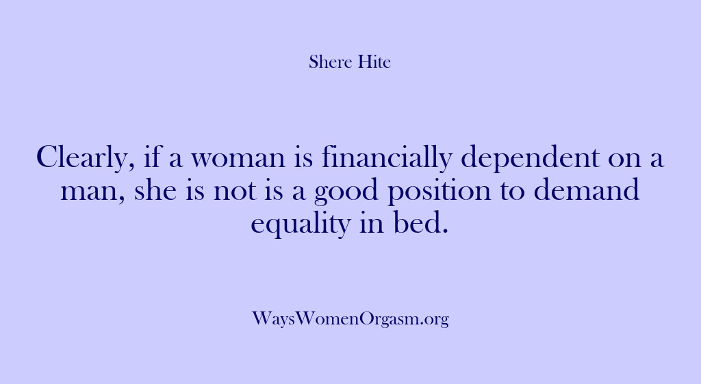 (Shere Hite) Clearly, if a woman is financially dependent on a man, she is…