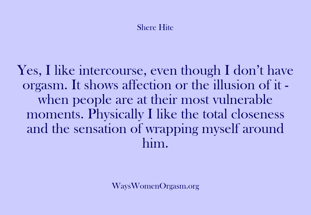 (Shere Hite) Yes, I like intercourse, even though I don’t have orgasm. It shows…