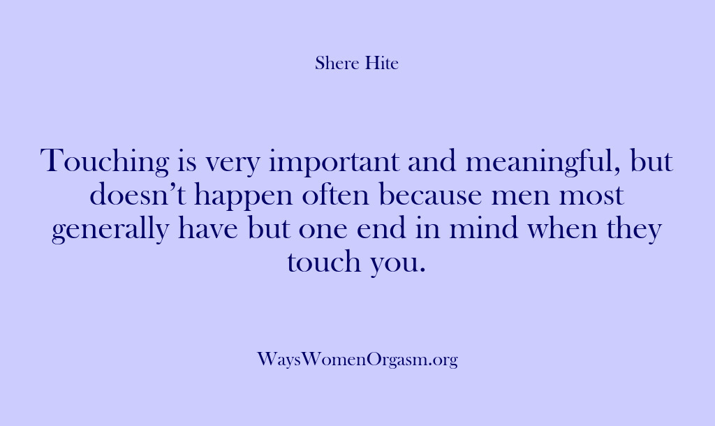 (Shere Hite) Touching is very important and meaningful, but doesn’t happen often because men…
