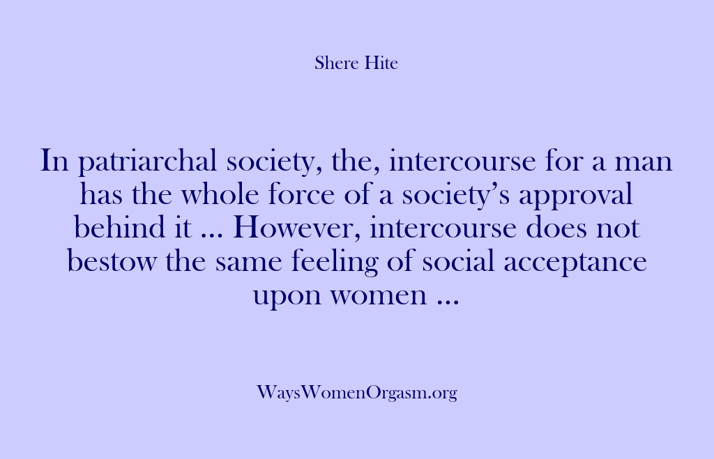 (Shere Hite) In patriarchal society, the, intercourse for a man has the whole force…