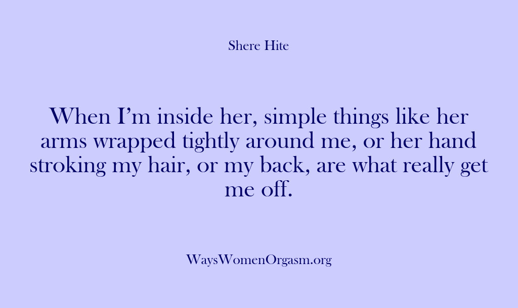 (Shere Hite) When I’m inside her, simple things like her arms wrapped tightly around…