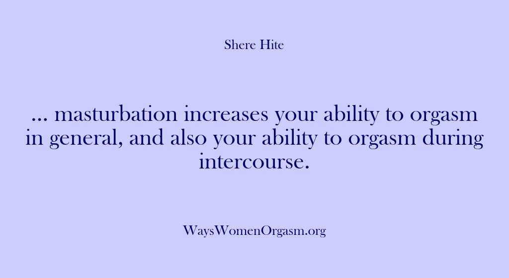 (Shere Hite) … masturbation increases your ability to orgasm in general, and also your…