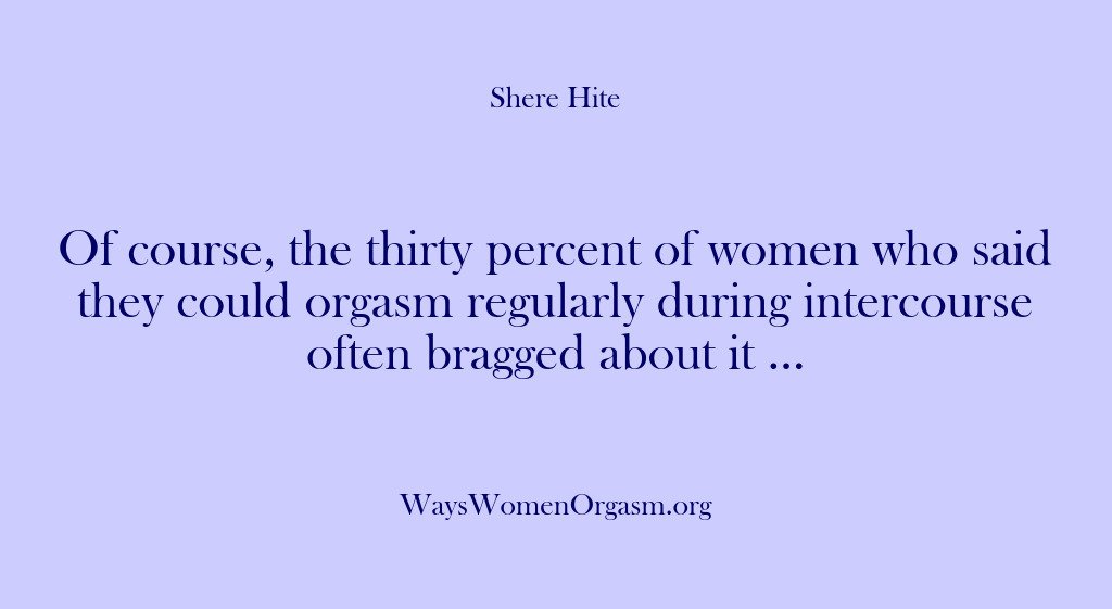 (Shere Hite) Of course, the thirty percent of women who said they could orgasm…