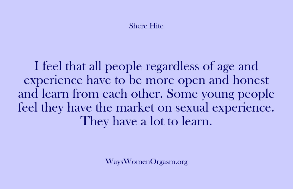 (Shere Hite) I feel that all people regardless of age and experience have to…