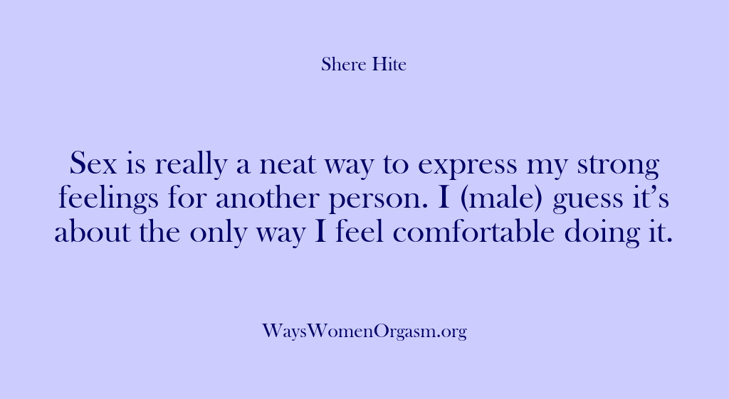 (Shere Hite) Sex is really a neat way to express my strong feelings for…