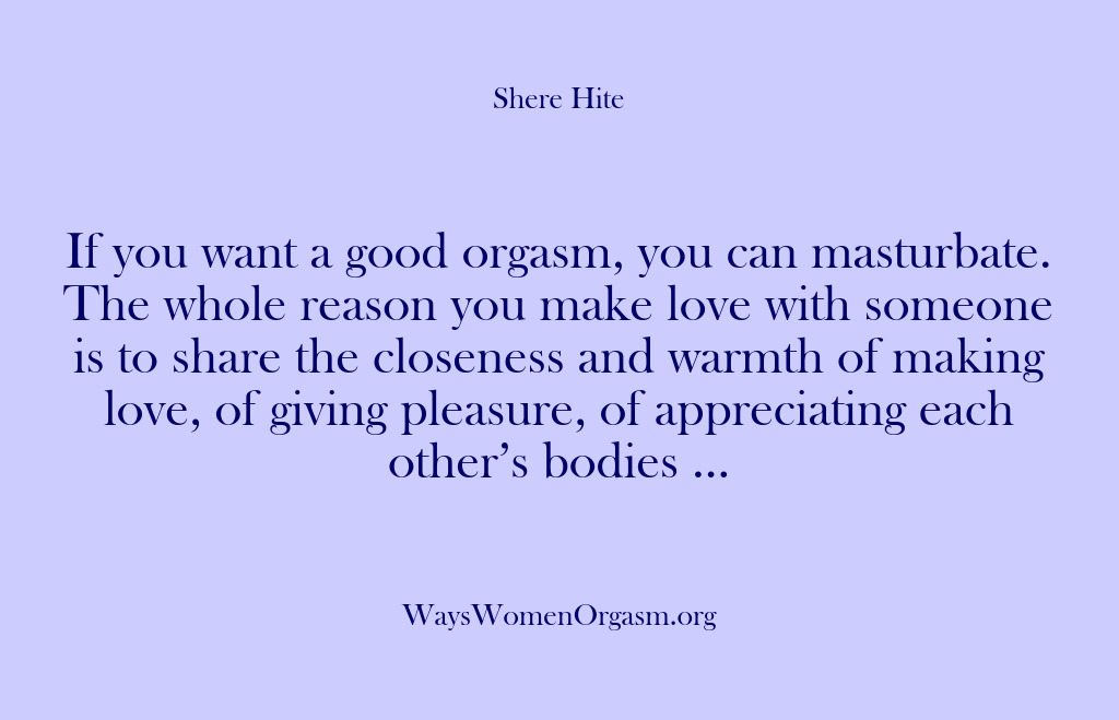 (Shere Hite) If you want a good orgasm, you can masturbate. The whole reason…