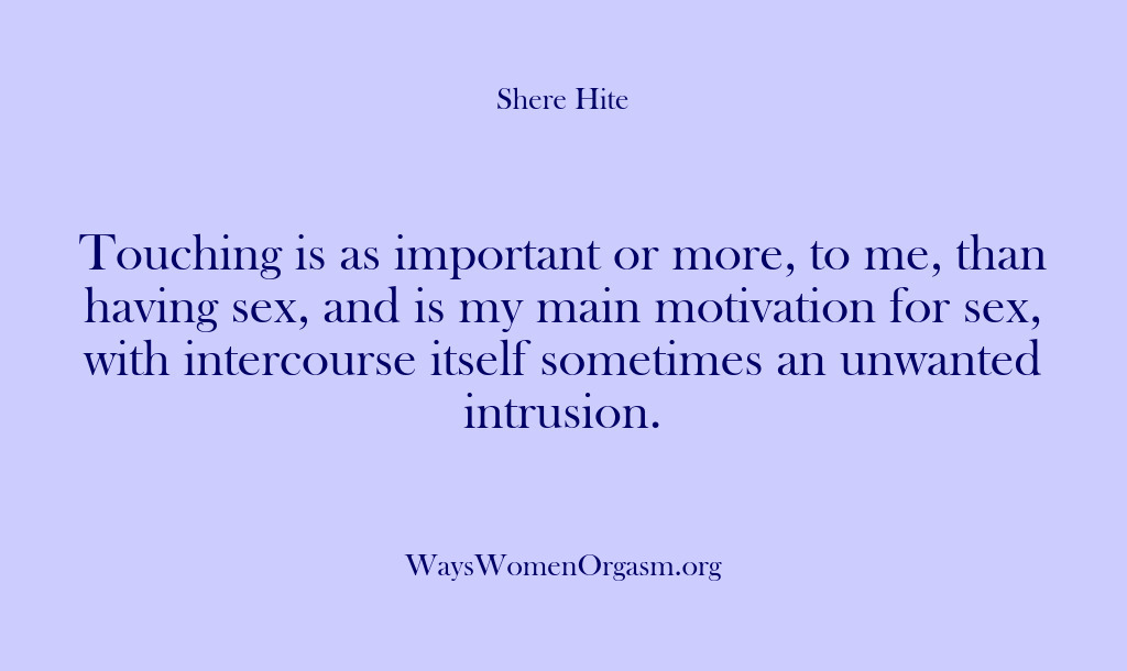 (Shere Hite) Touching is as important or more, to me, than having sex, and…