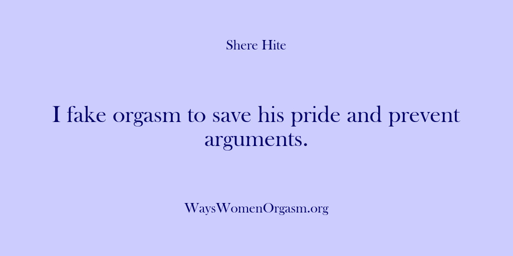(Shere Hite) I fake orgasm to save his pride and prevent arguments.
