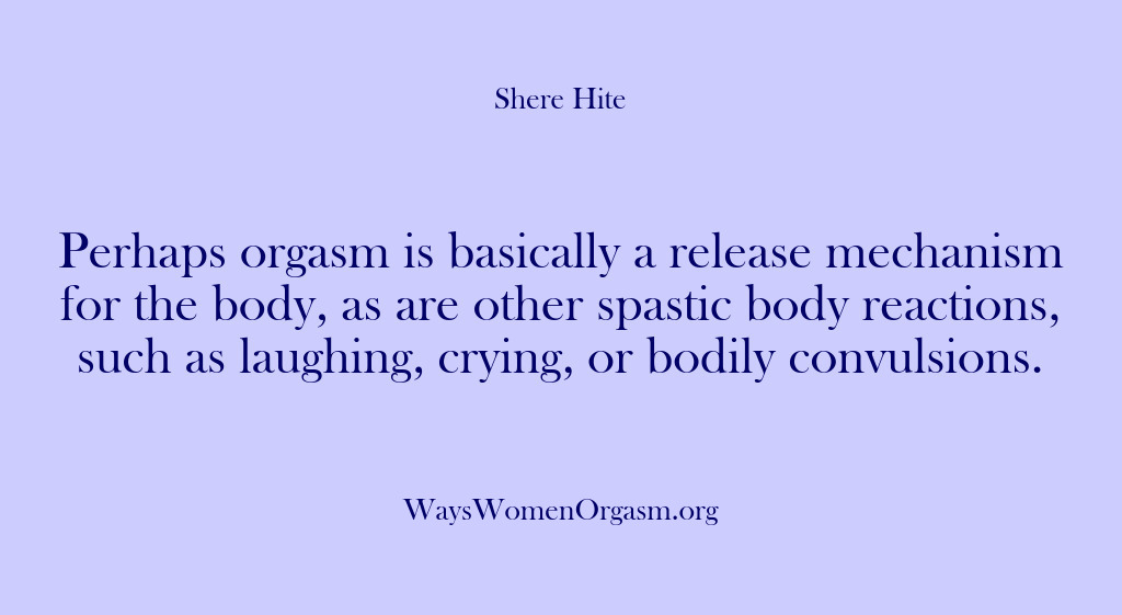 (Shere Hite) Perhaps orgasm is basically a release mechanism for the body, as are…