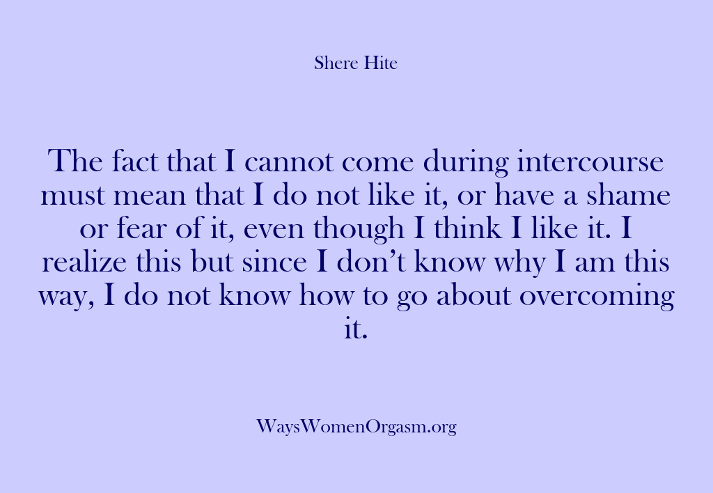 (Shere Hite) The fact that I cannot come during intercourse must mean that I…