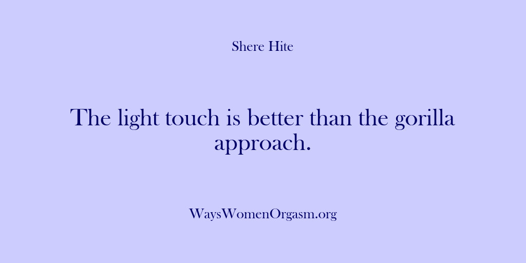 (Shere Hite) The light touch is better than the gorilla approach.