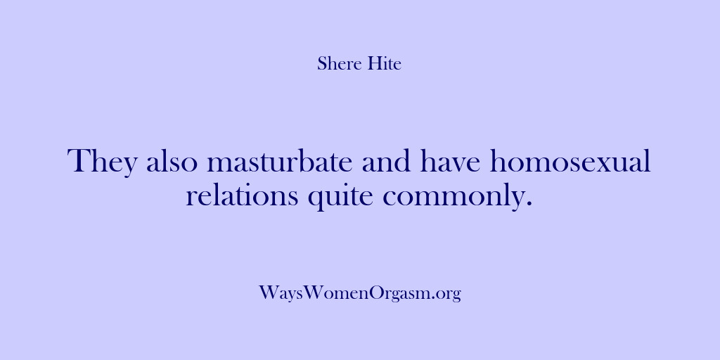 (Shere Hite) They also masturbate and have homosexual relations quite commonly.