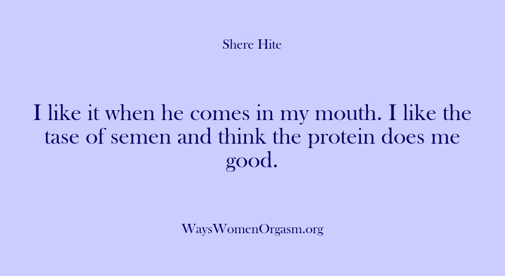 (Shere Hite) I like it when he comes in my mouth. I like the…