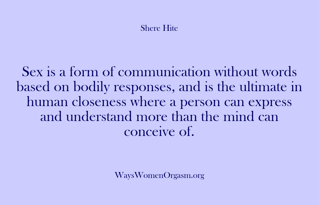 (Shere Hite) Sex is a form of communication without words based on bodily responses,…