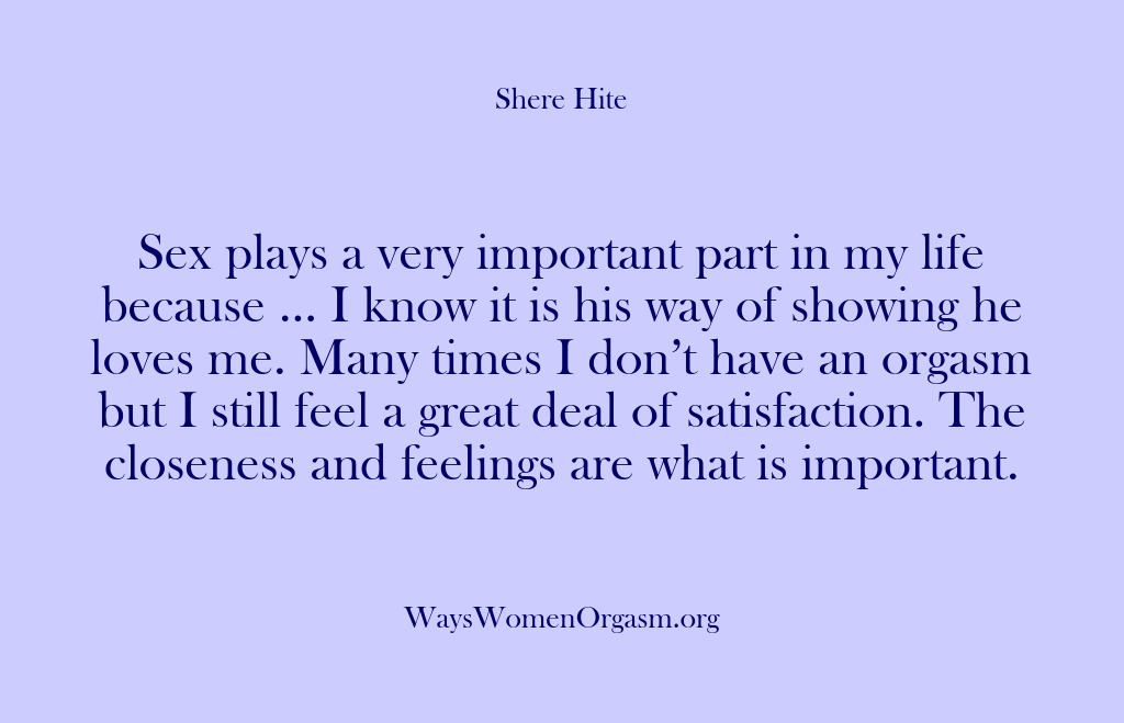 (Shere Hite) Sex plays a very important part in my life because … I…