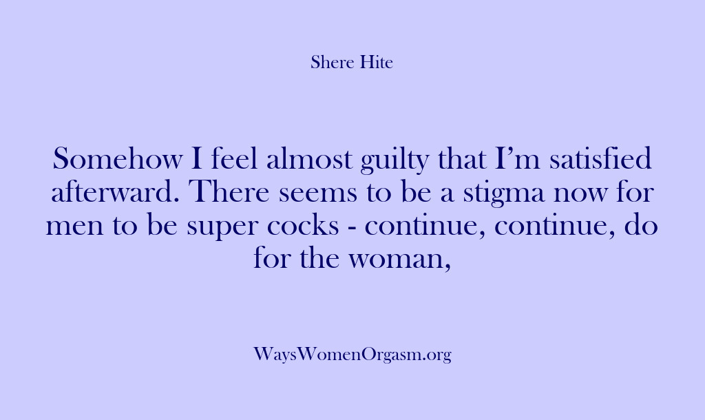 (Shere Hite) Somehow I feel almost guilty that I’m satisfied afterward. There seems to…
