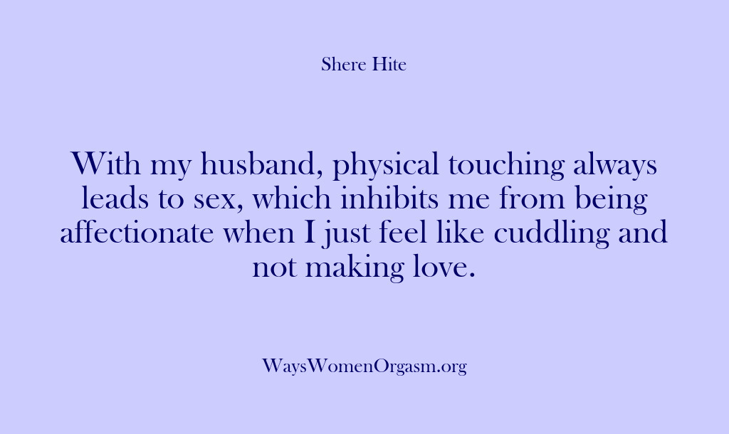 (Shere Hite) With my husband, physical touching always leads to sex, which inhibits me…