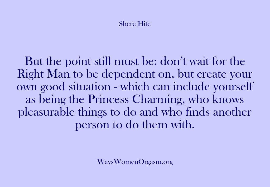 (Shere Hite) But the point still must be: don’t wait for the Right Man…