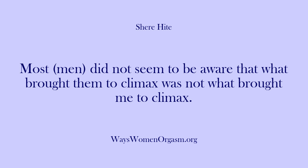 (Shere Hite) Most (men) did not seem to be aware that what brought them…