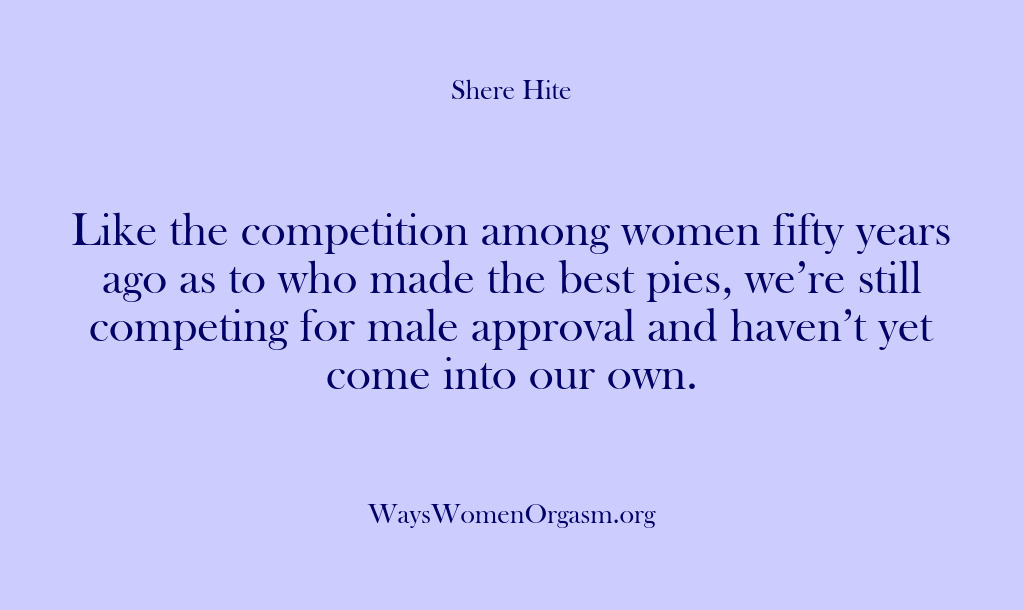 (Shere Hite) Like the competition among women fifty years ago as to who made…
