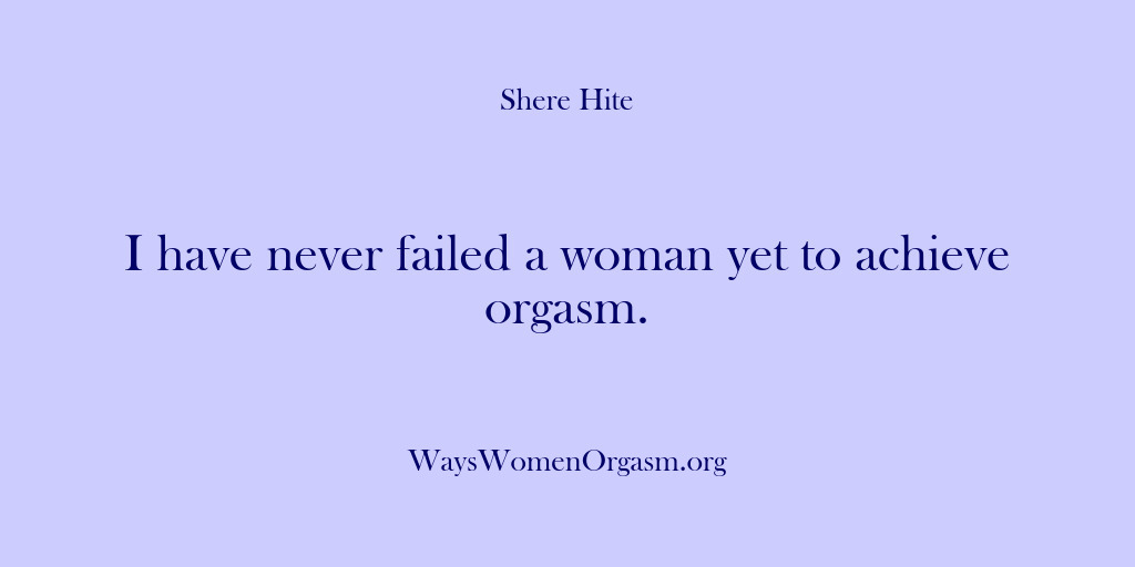 (Shere Hite) I have never failed a woman yet to achieve orgasm.