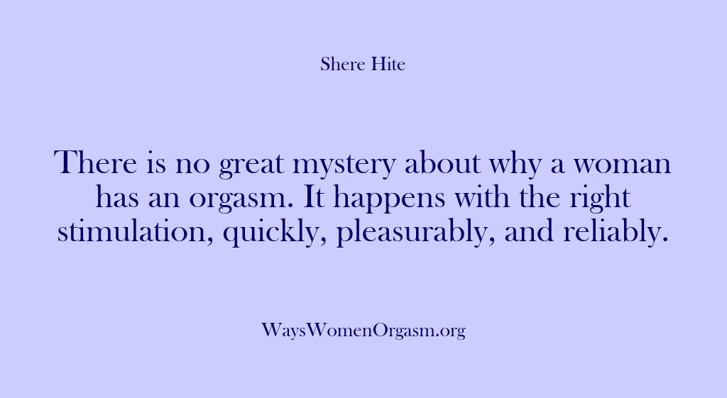 (Shere Hite) There is no great mystery about why a woman has an orgasm….