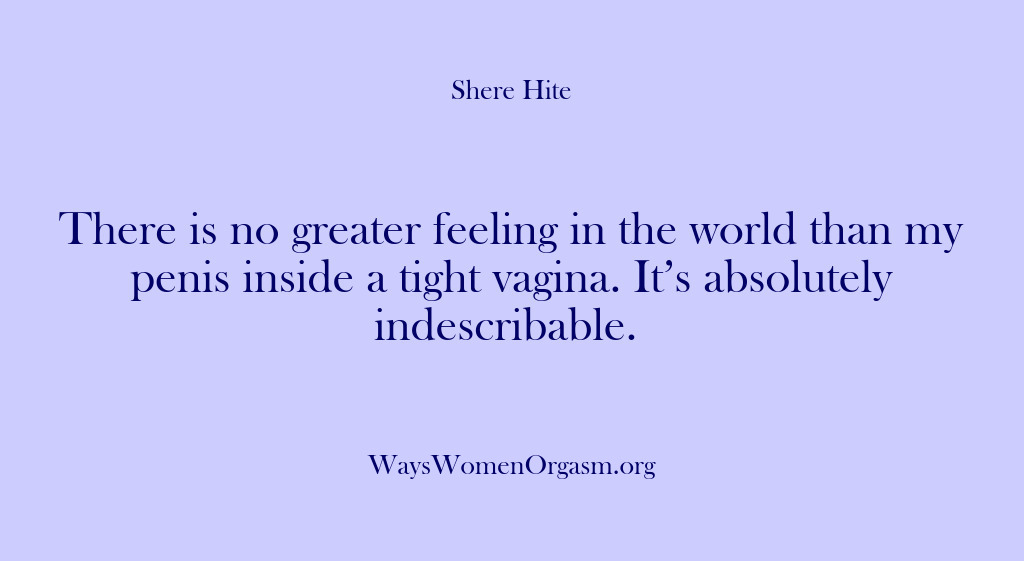 (Shere Hite) There is no greater feeling in the world than my penis inside…