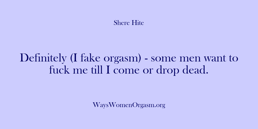 (Shere Hite) Definitely (I fake orgasm) – some men want to fuck me till…
