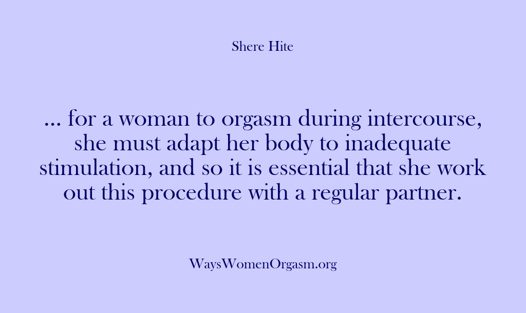 (Shere Hite) … for a woman to orgasm during intercourse, she must adapt her…