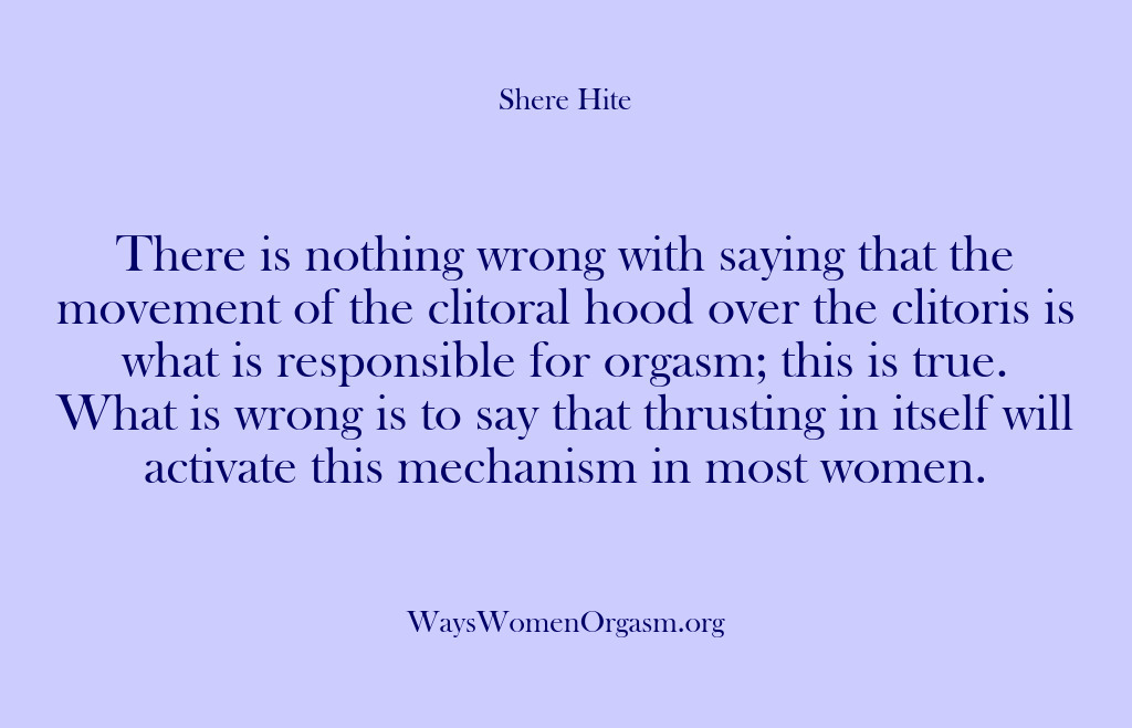 (Shere Hite) There is nothing wrong with saying that the movement of the clitoral…