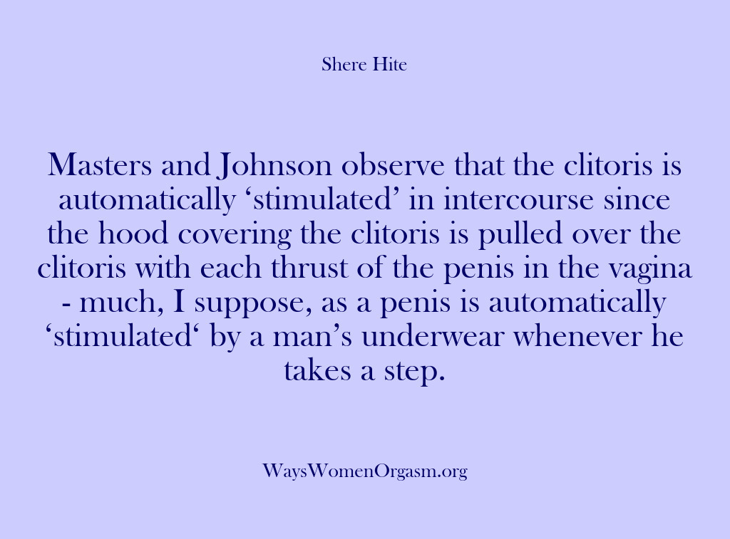 (Shere Hite) Masters and Johnson observe that the clitoris is automatically ‘stimulated’ in intercourse…