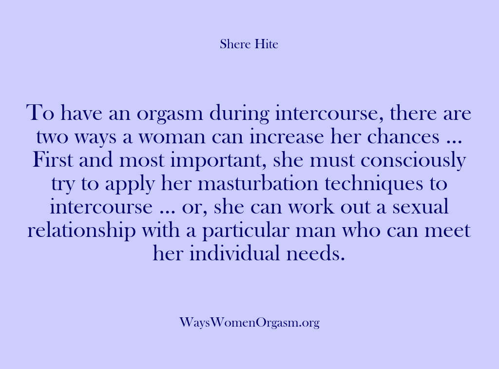 (Shere Hite) To have an orgasm during intercourse, there are two ways a woman…