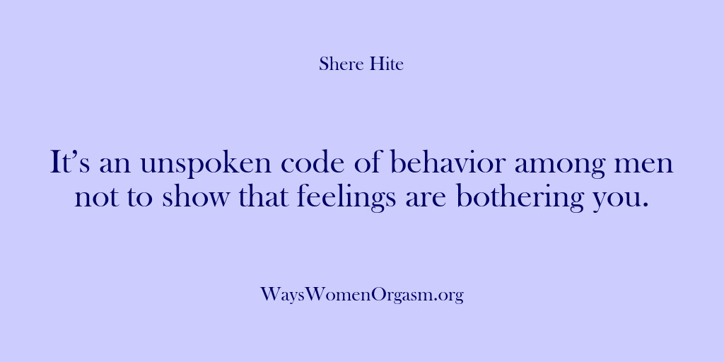 (Shere Hite) It’s an unspoken code of behavior among men not to show that…