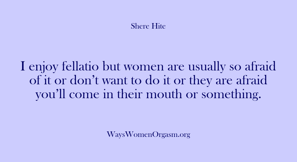 (Shere Hite) I enjoy fellatio but women are usually so afraid of it or…