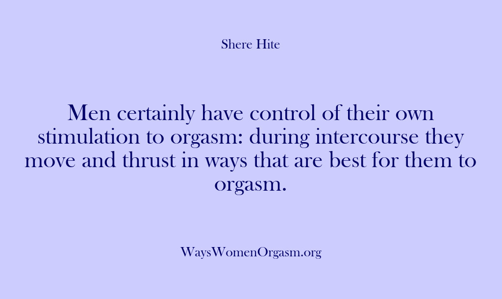 (Shere Hite) Men certainly have control of their own stimulation to orgasm: during intercourse…